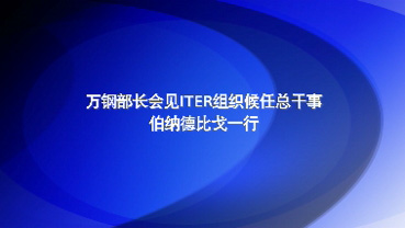 万钢部长会见ITER组织候任总干事伯纳德比戈一行
